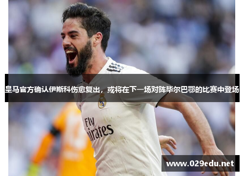 皇马官方确认伊斯科伤愈复出，或将在下一场对阵毕尔巴鄂的比赛中登场