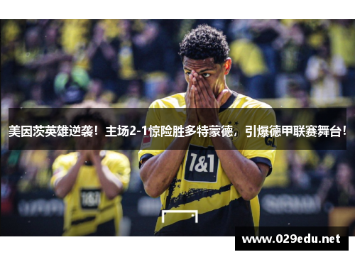 美因茨英雄逆袭！主场2-1惊险胜多特蒙德，引爆德甲联赛舞台！
