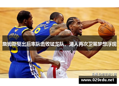 詹姆斯复出后率队击败猛龙队，湖人再次卫冕梦想浮现